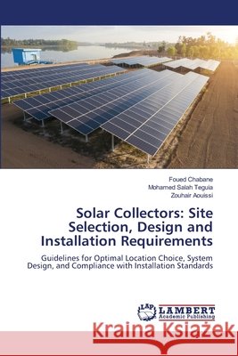 Solar Collectors: Site Selection, Design and Installation Requirements Chabane, Foued, Teguia, Mohamed Salah, Aouissi, Zouhair 9783659559037