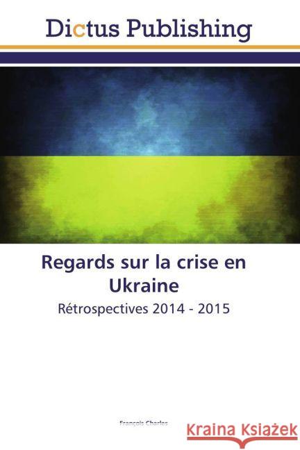 Regards sur la crise en Ukraine : Rétrospectives 2014 - 2015 Charles, François 9783659559563