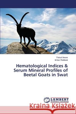 Hematological Indices & Serum Mineral Profiles of Beetal Goats in Swat Anwar Faisal                             Rabbani Imtiaz 9783659560026 LAP Lambert Academic Publishing