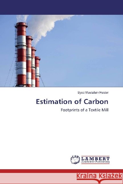 Estimation of Carbon : Footprints of a Textile Mill Haider, Syed Mustafain 9783659560279