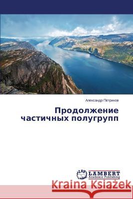 Prodolzhenie Chastichnykh Polugrupp Petrikov Aleksandr 9783659560521 LAP Lambert Academic Publishing
