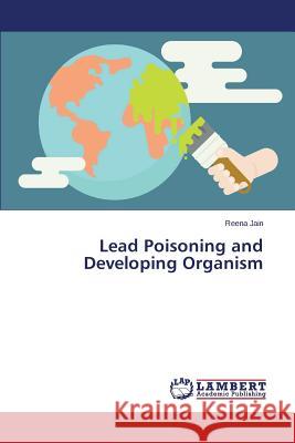 Lead Poisoning and Developing Organism Jain Reena 9783659561559