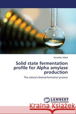Solid State Fermentation Profile for Alpha Amylase Production Jadeja Vasantba 9783659561894