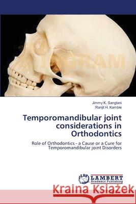 Temporomandibular joint considerations in Orthodontics Jimmy K Sangtani, Ranjit H Kamble 9783659562273 LAP Lambert Academic Publishing