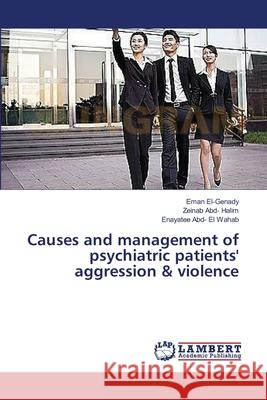 Causes and management of psychiatric patients' aggression & violence El-Genady Eman                           Abd- Halim Zeinab                        Abd- El Wahab Enayatee 9783659562358 LAP Lambert Academic Publishing