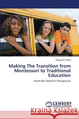 Making The Transition from Montessori to Traditional Education Ward, George M. 9783659562570
