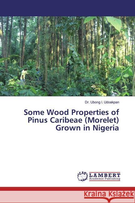 Some Wood Properties of Pinus Caribeae (Morelet) Grown in Nigeria Udoakpan, Ubong I. 9783659562846 LAP Lambert Academic Publishing