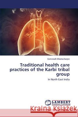 Traditional Health Care Practices of the Karbi Tribal Group Bhattacharjee Somenath 9783659563010