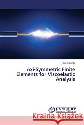 Axi-Symmetric Finite Elements for Viscoelastic Analysis Kumar Nitesh 9783659563362