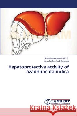 Hepatoprotective activity of azadhirachta indica K. G. Shivashankaramurthy                Lakkol Jambulingappa Kiran 9783659563386 LAP Lambert Academic Publishing