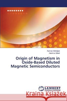 Origin of Magnetism in Oxide-Based Diluted Magnetic Semiconductors Akdo an Numan                            Zabel Hartmut 9783659563584 LAP Lambert Academic Publishing