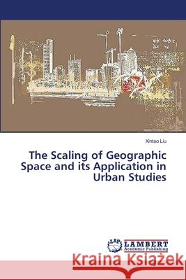 The Scaling of Geographic Space and its Application in Urban Studies Liu Xintao 9783659564208