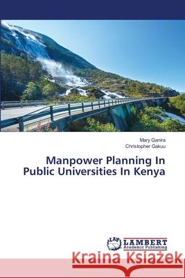 Manpower Planning In Public Universities In Kenya Ganira Mary                              Gakuu Christopher 9783659564352 LAP Lambert Academic Publishing