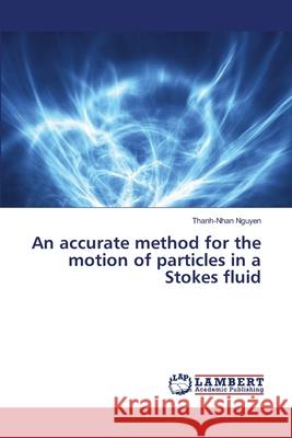 An accurate method for the motion of particles in a Stokes fluid Nguyen Thanh-Nhan 9783659565137 LAP Lambert Academic Publishing