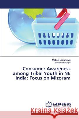 Consumer Awareness among Tribal Youth in NE India: Focus on Mizoram Lalrinmawia Michael                      Singh Bhartendu 9783659565175 LAP Lambert Academic Publishing