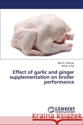 Effect of Garlic and Ginger Supplementation on Broiler Performance Rehman Zaib-Ur- 9783659565465