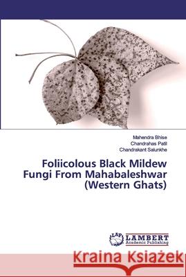 Foliicolous Black Mildew Fungi From Mahabaleshwar (Western Ghats) Bhise, Mahendra; Patil, Chandrahas; Salunkhe, Chandrakant 9783659565557