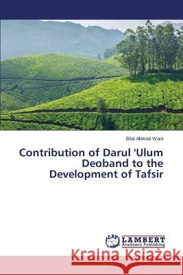 Contribution of Darul 'Ulum Deoband to the Development of Tafsir Wani Bilal Ahmad 9783659565564