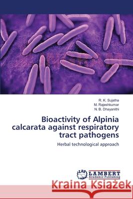 Bioactivity of Alpinia calcarata against respiratory tract pathogens Sujatha, R. K. 9783659565663 LAP Lambert Academic Publishing