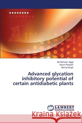 Advanced glycation inhibitory potential of certain antidiabetic plants Jaggi Amteshwar                          Parkash Varun                            Singh Nirmal 9783659566332
