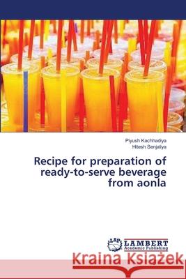 Recipe for preparation of ready-to-serve beverage from aonla Kachhadiya Piyush                        Senjaliya Hitesh 9783659566516 LAP Lambert Academic Publishing