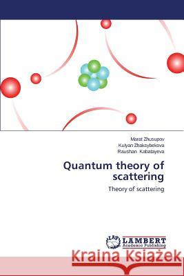 Quantum theory of scattering Zhusupov Marat 9783659566929 LAP Lambert Academic Publishing