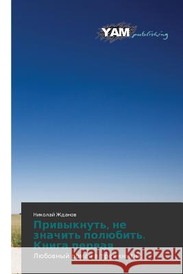 Privyknut', ne znachit' polyubit'. Kniga pervaya Zhdanov Nikolay 9783659568978 Yam Young Authors' Masterpieces Publishing