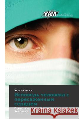Ispoved' cheloveka s peresazhennym serdtsem Sokolov Eduard 9783659569647 Yam Young Authors' Masterpieces Publishing