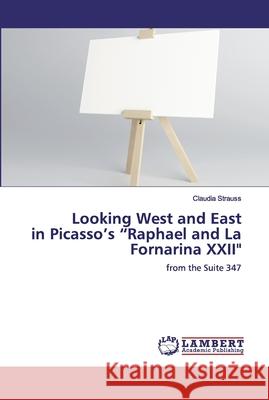 Looking West and East in Picasso's Raphael and La Fornarina XXII Strauss, Claudia 9783659570988 LAP Lambert Academic Publishing