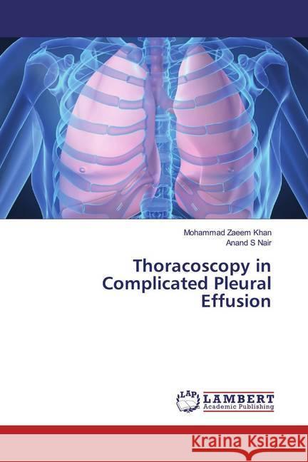 Thoracoscopy in Complicated Pleural Effusion Khan, Mohammad Zaeem; Nair, Anand S 9783659573095