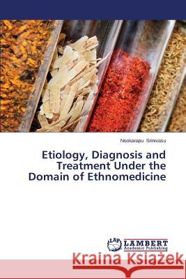 Etiology, Diagnosis and Treatment Under the Domain of Ethnomedicine Srinivasu Nookarapu 9783659573286