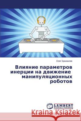 Vliyanie parametrov inertsii na dvizhenie manipulyatsionnykh robotov Krakhmalev Oleg 9783659574771 LAP Lambert Academic Publishing