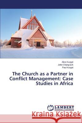 The Church as a Partner in Conflict Management: Case Studies in Africa Kurgat Alice                             Chang'ach John 9783659575020