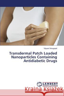 Transdermal Patch Loaded Nanoparticles Containing Antidiabetic Drugs Venugopal Vijayan 9783659575556 LAP Lambert Academic Publishing