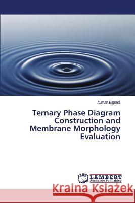 Ternary Phase Diagram Construction and Membrane Morphology Evaluation Elgendi Ayman 9783659576119 LAP Lambert Academic Publishing