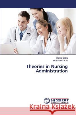 Theories in Nursing Administration Sabra Hanaa                              Abdel -Aziz Sbah 9783659576706 LAP Lambert Academic Publishing