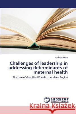 Challenges of leadership in addressing determinants of maternal health Abebe Amlaku 9783659577970 LAP Lambert Academic Publishing