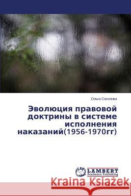 Evolyutsiya Pravovoy Doktriny V Sisteme Ispolneniya Nakazaniy(1956-1970gg) Sokolova Ol'ga 9783659578311