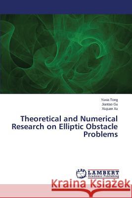 Theoretical and Numerical Research on Elliptic Obstacle Problems Tong Yuxia                               Gu Jiantao                               Xu Xiujuan 9783659578878