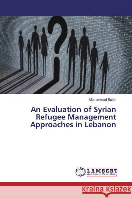 An Evaluation of Syrian Refugee Management Approaches in Lebanon Saleh, Mohammad 9783659579356