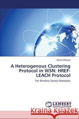 A Heterogenous Clustering Protocol in Wsn: Href-Leach Protocol Dhawan Heena 9783659579431
