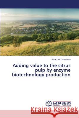 Adding Value to the Citrus Pulp by Enzyme Biotechnology Production de Oliva-Neto Pedro 9783659579516