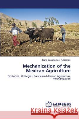 Mechanization of the Mexican Agriculture R. Negrete Jaime Cuauhtemoc 9783659579585 LAP Lambert Academic Publishing