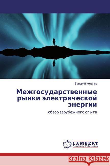 Mezhgosudarstwennye rynki älektricheskoj änergii : obzor zarubezhnogo opyta Kotilko, Valerij 9783659581434