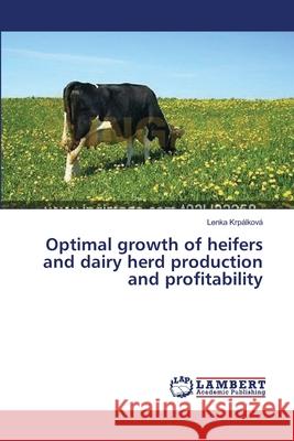 Optimal growth of heifers and dairy herd production and profitability Krpalkova Lenka 9783659582004 LAP Lambert Academic Publishing