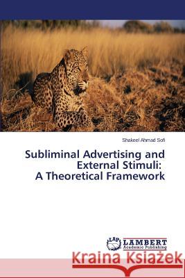 Subliminal Advertising and External Stimuli: A Theoretical Framework Sofi Shakeel Ahmad 9783659582578