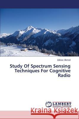 Study of Spectrum Sensing Techniques for Cognitive Radio Ahmed Zahoor 9783659582646