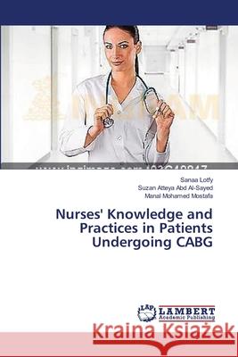 Nurses' Knowledge and Practices in Patients Undergoing CABG Lotfy Sanaa                              Atteya Abd Al-Sayed Suzan                Mohamed Mostafa Manal 9783659582868