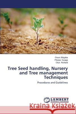 Tree Seed handling, Nursery and Tree management Techniques Abigaba Grace 9783659583087 LAP Lambert Academic Publishing