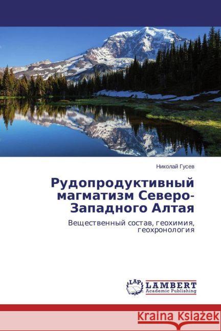 Rudoproduktivnyj magmatizm Severo-Zapadnogo Altaya : Veshhestvennyj sostav, geohimiya, geohronologiya Gusev, Nikolaj 9783659583865